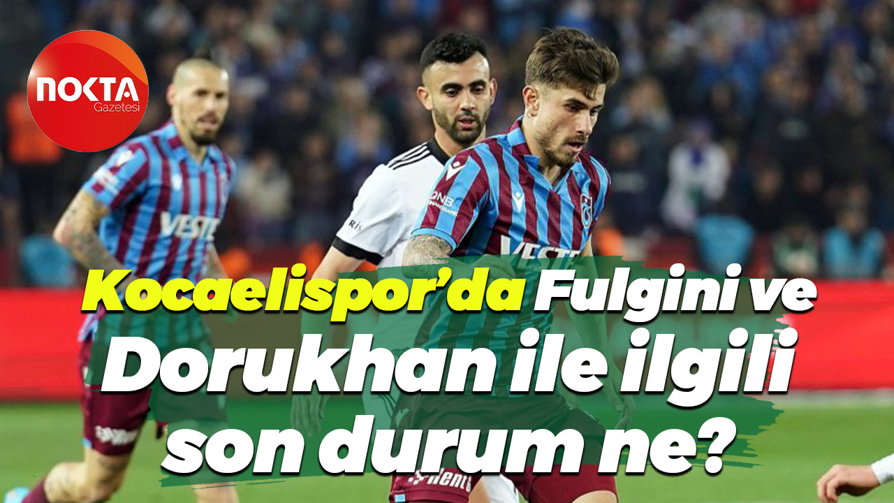 Kocaelispor’da Fulgini ve Dorukhan ile ilgili son durum ne?