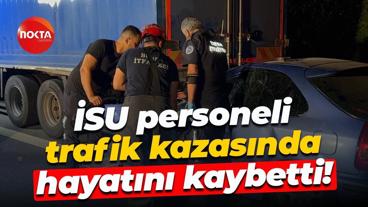 İSU personeli trafik kazasında hayatını kaybetti!