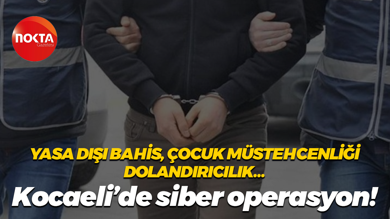 Yasa dışı bahis, çocuk müstehcenliği, dolandırıcılık… Kocaeli’de siber operasyon!