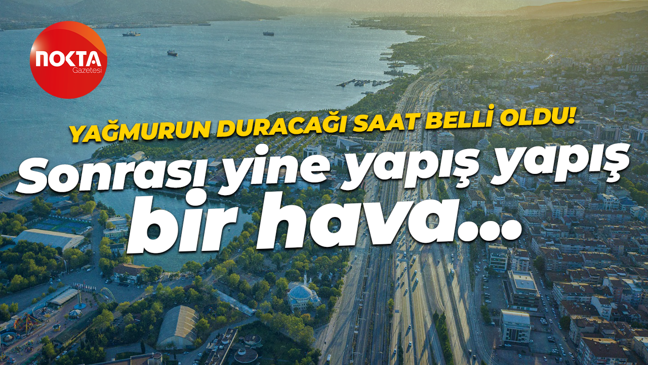 Kocaeli’de yağmurun duracağı saat belli oldu! Sonra yine nem ve yapış yapış bir hava var