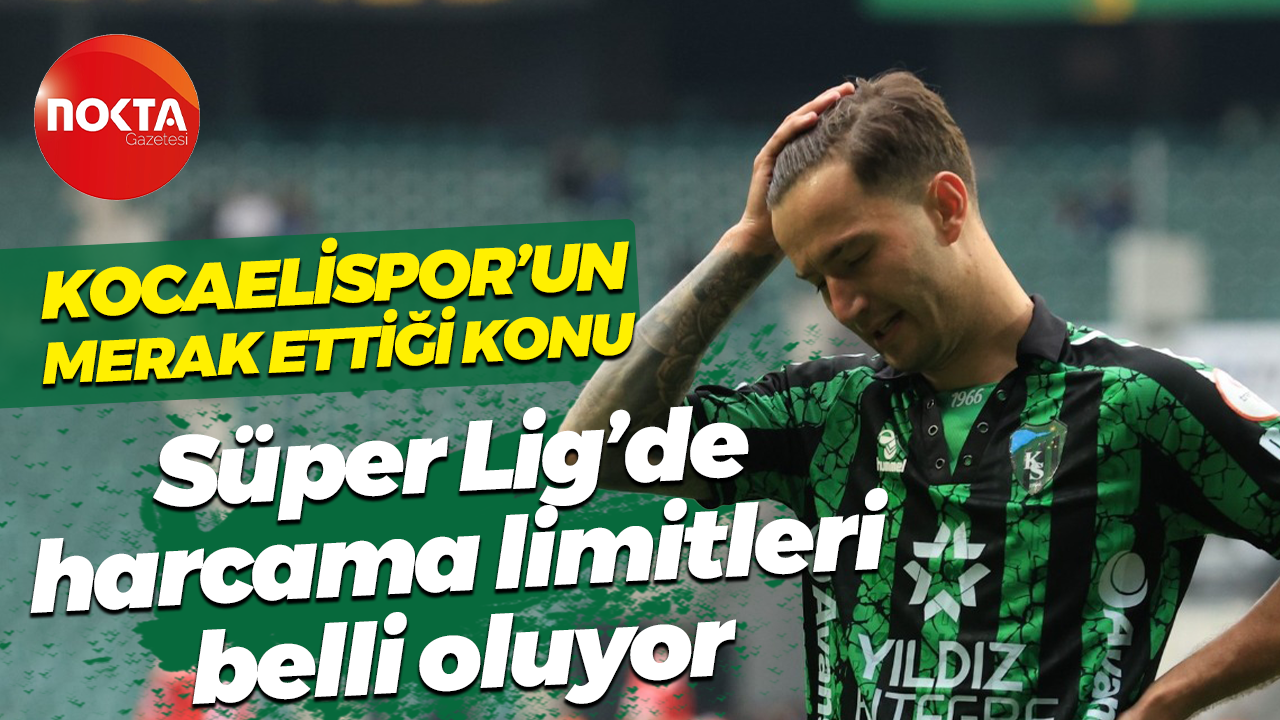 Kocaelispor’un merak ettiği konu… Süper Lig’de harcama limitleri belli oluyor