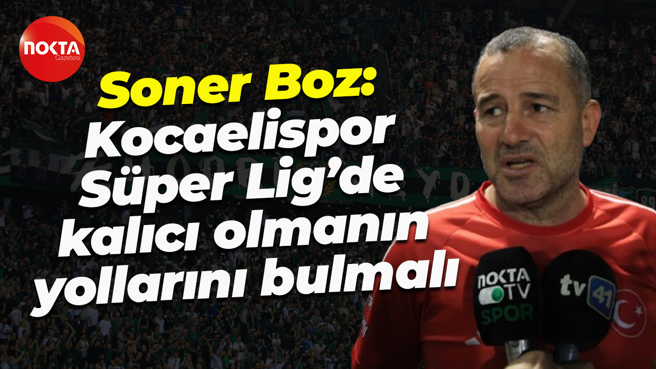 Soner Boz: Kocaelispor, Süper Lig’de kalıcı olmanın yollarını bulmalı