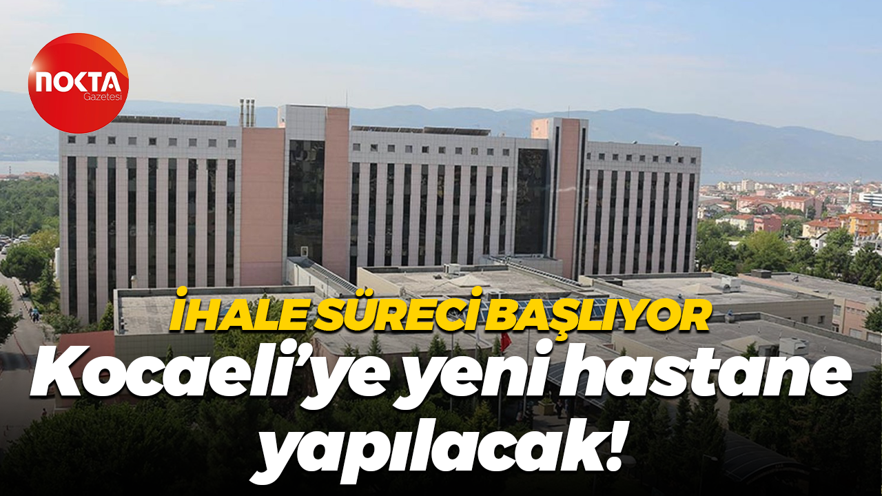 İhale süreci başlıyor… Kocaeli’ye yeni hastane yapılacak!