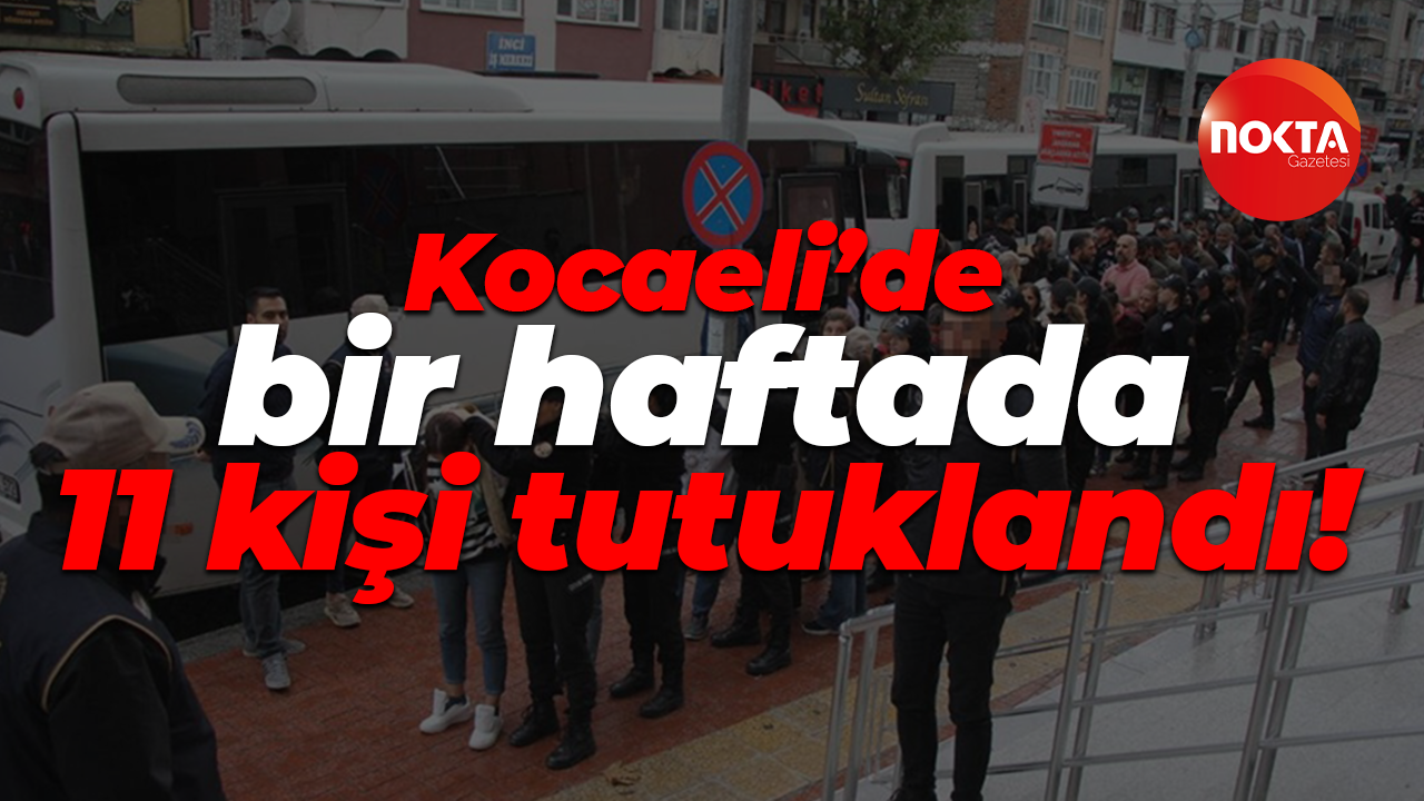 Kocaeli’de bir haftada 11 kişi tutuklandı