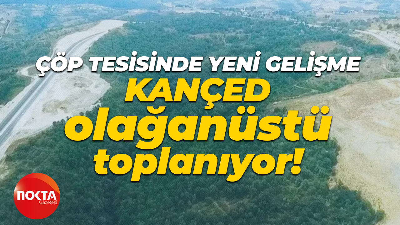 Kandıra Çöp Tesisi ile ilgili yeni gelişme sonrası KANÇED olağanüstü toplanıyor!