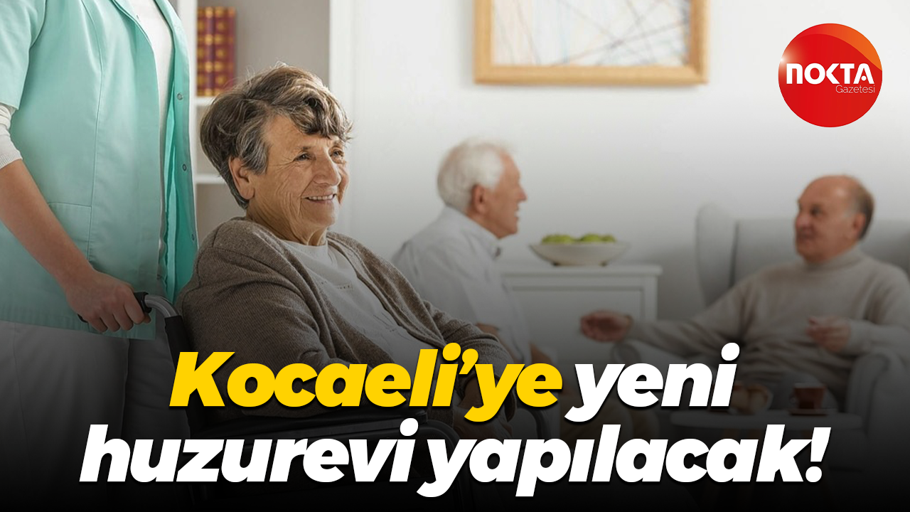 Kocaeli’ye yeni huzurevi yapılacak!