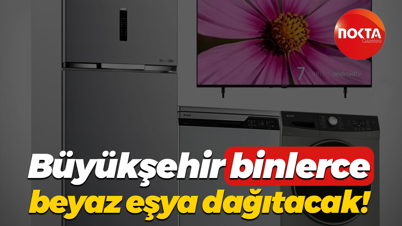 Büyükşehir binlerce beyaz eşya dağıtacak!