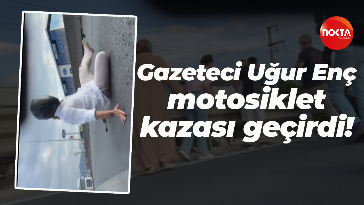 Gazeteci Uğur Enç, motosiklet kazası geçirdi!