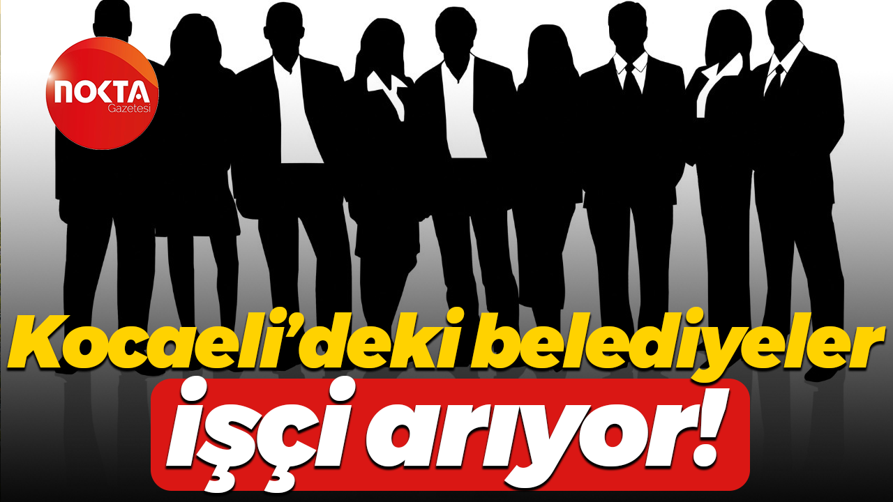 Kocaeli’deki belediyeler işçi arıyor!