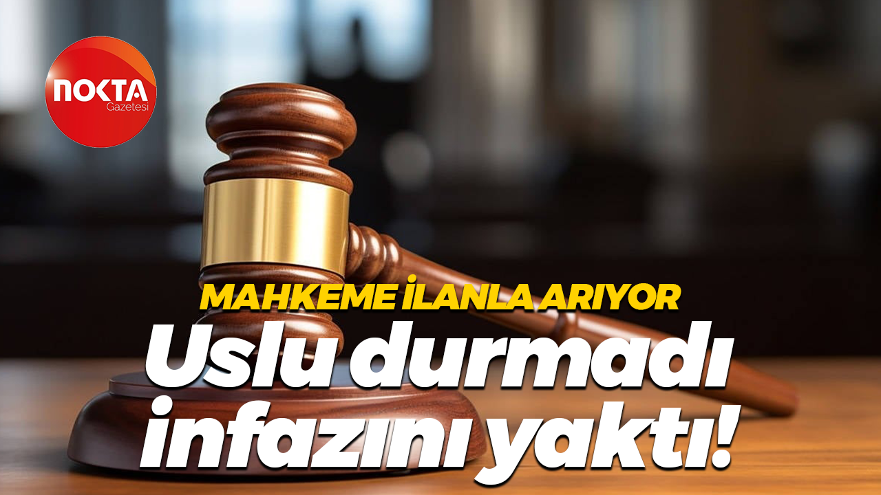 Mahkeme ilanla arıyor: Uslu durmadı, infazını yaktı!