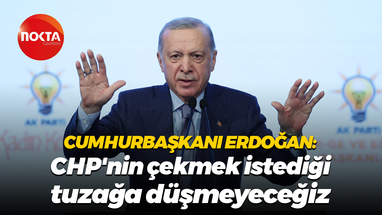 Cumhurbaşkanı Erdoğan: CHP'nin çekmek istediği tuzağa düşmeyeceğiz