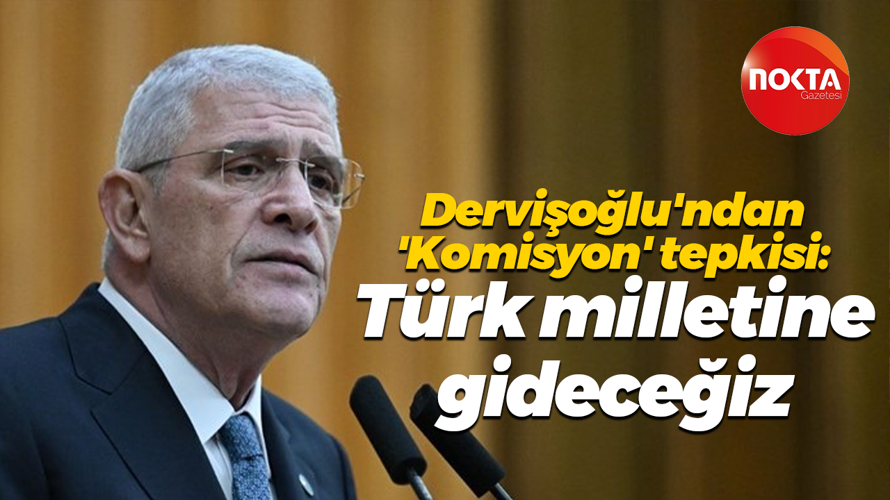 Dervişoğlu'ndan 'Komisyon' tepkisi: Türk milletine gideceğiz