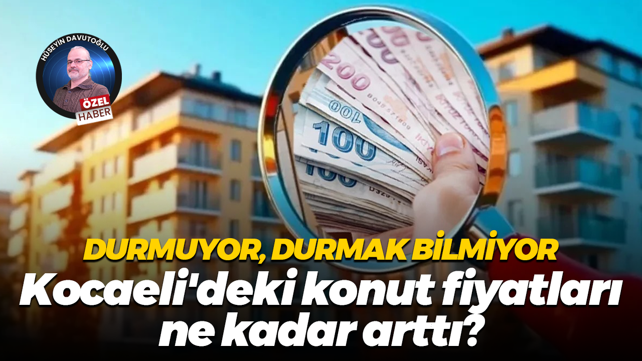 Durmuyor, durmak bilmiyor… Kocaeli'deki konut fiyatları ne kadar arttı?