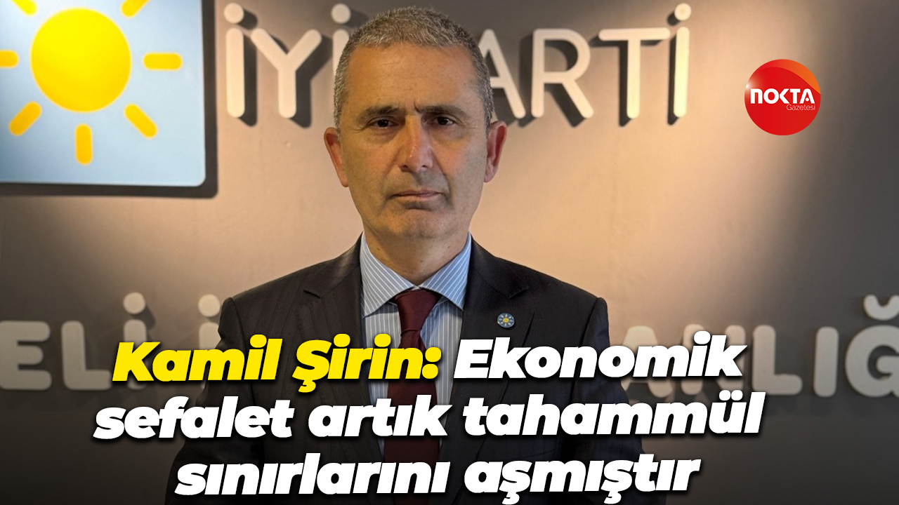 Kamil Şirin: Ekonomik sefalet artık tahammül sınırlarını aşmıştır