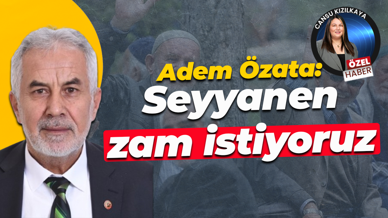 Adem Özata: Seyyanen zam istiyoruz