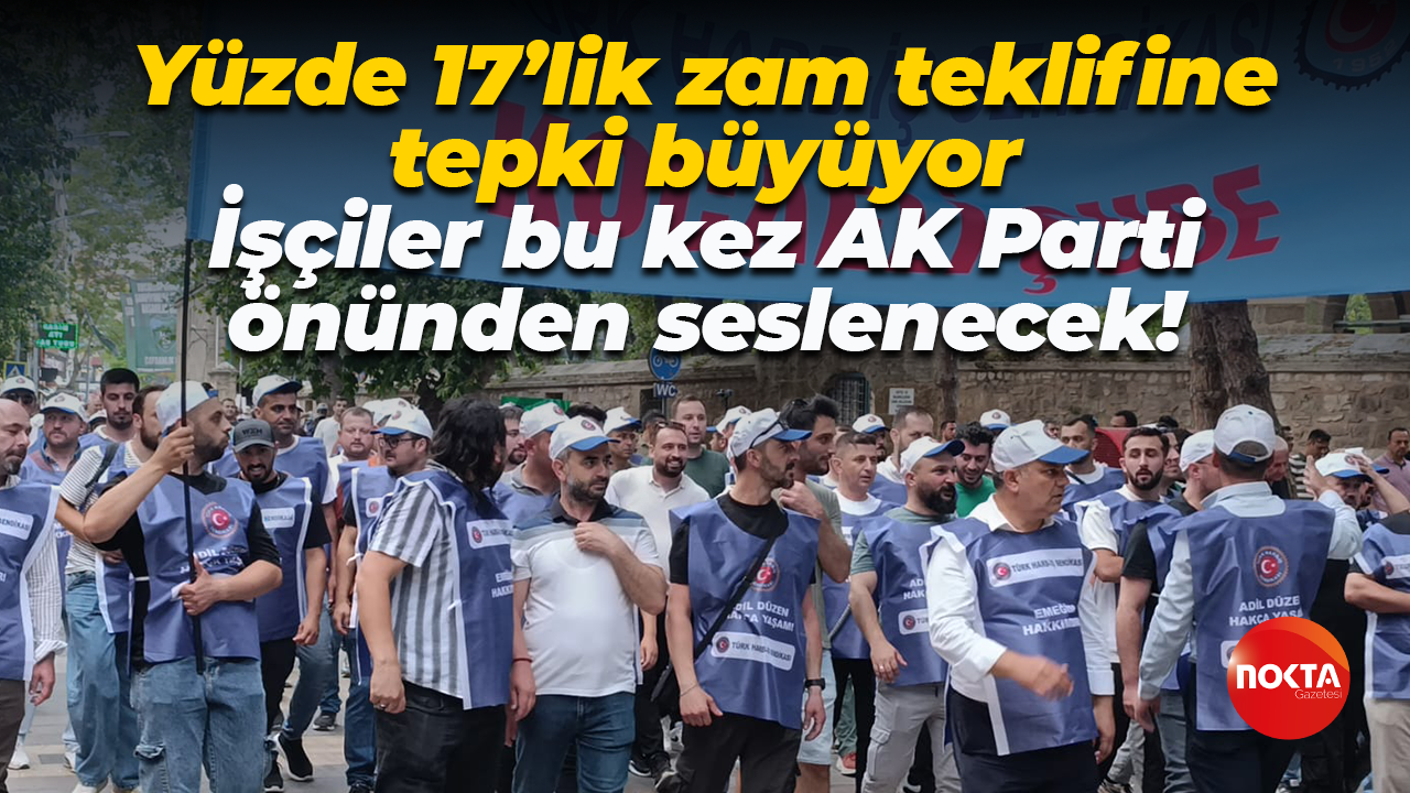 Yüzde 17’lik zam teklifine tepki büyüyor; İşçiler bu kez AK Parti önünden seslenecek!