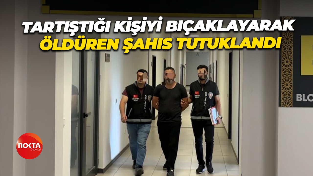 Tartışı kişi bıçaklayarak öldüren şahıs tutuklandı