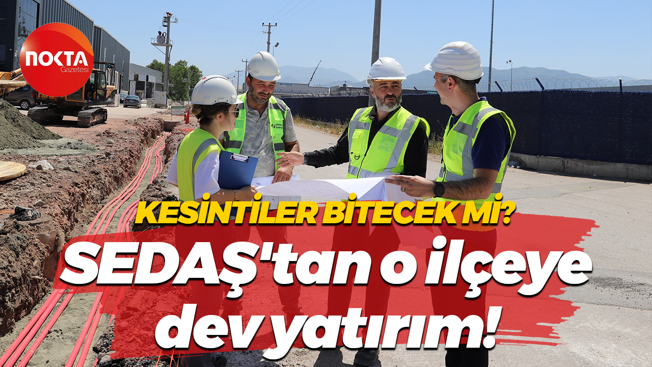 Kesintiler bitecek mi? SEDAŞ'tan o ilçeye dev yatırım!