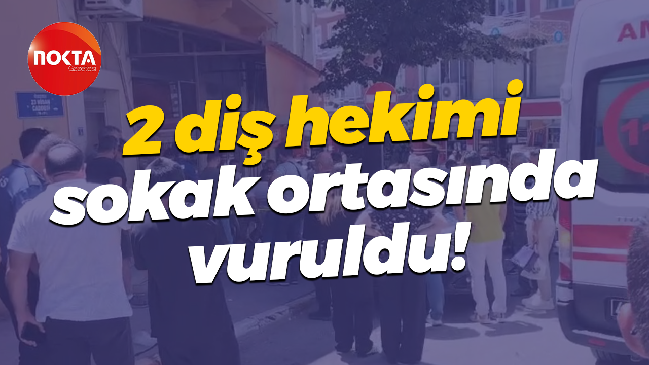 2 diş hekimi sokak ortasında vuruldu!