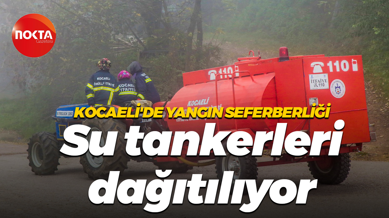 Kocaeli'de yangın seferberliği... Su tankerleri dağıtılıyor