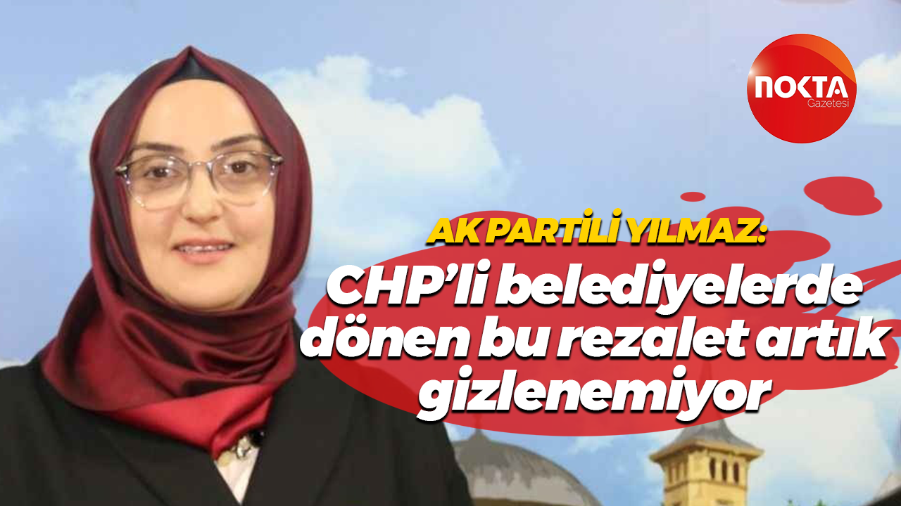 AK Partili Serpil Yılmaz: CHP’li belediyelerde dönen bu rezalet artık gizlenemiyor
