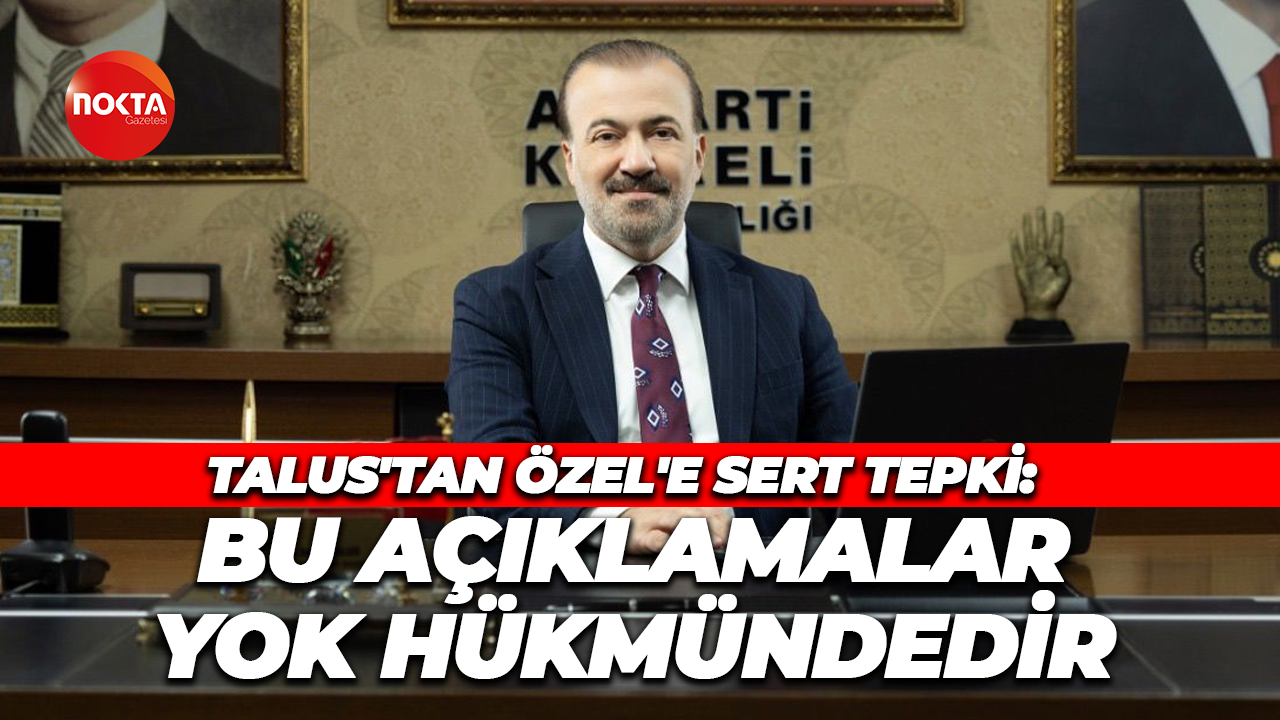 Şahin Talus'tan Özgür Özel'e sert tepki: Bu açıklamalar yok hükmündedir