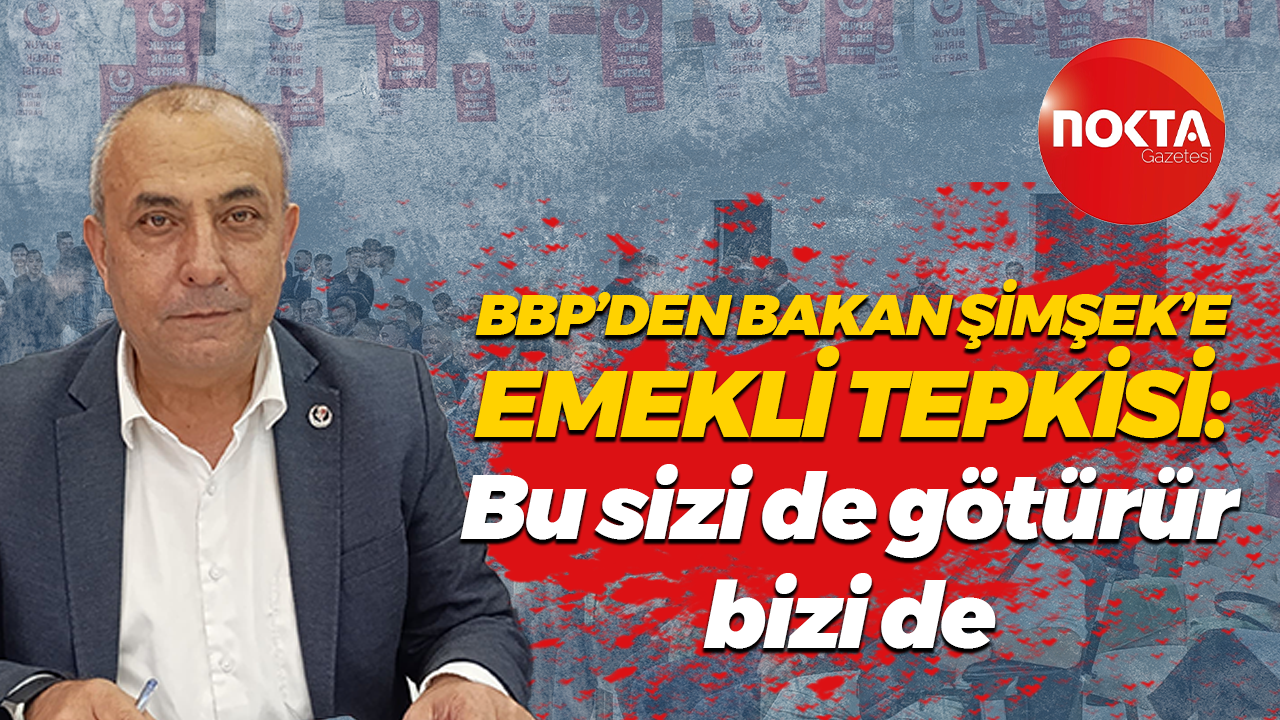 BBP’den Bakan Şimşek’e emekli tepkisi: Bu sizi de götürür bizi de