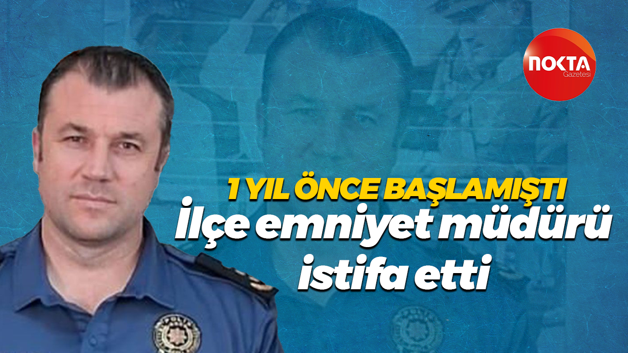 1 yıl önce başlamıştı… İlçe emniyet müdürü istifa etti