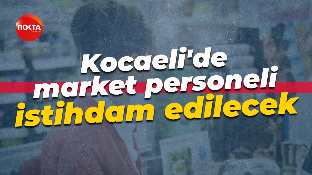 Kocaeli'de İŞKUR üzerinden market personeli istihdam edilecek