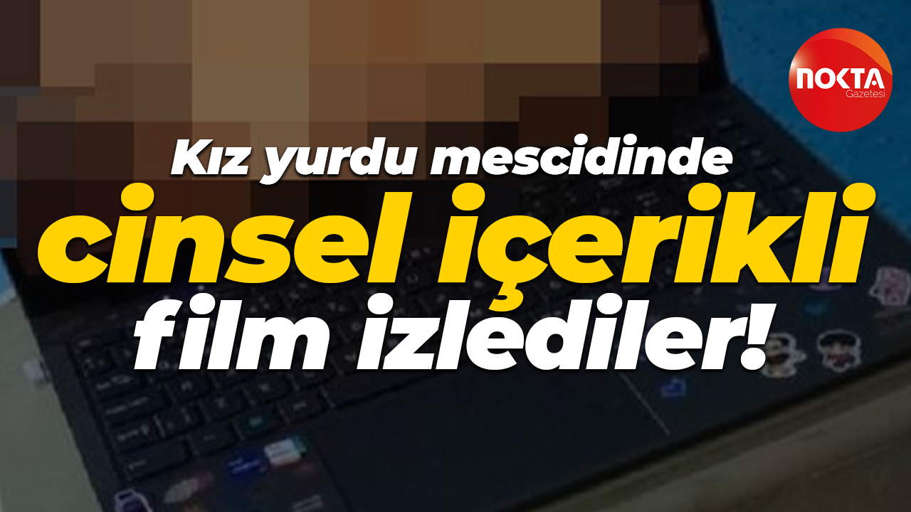 Kız yurdu mescidinde cinsel içerikli film izlediler!