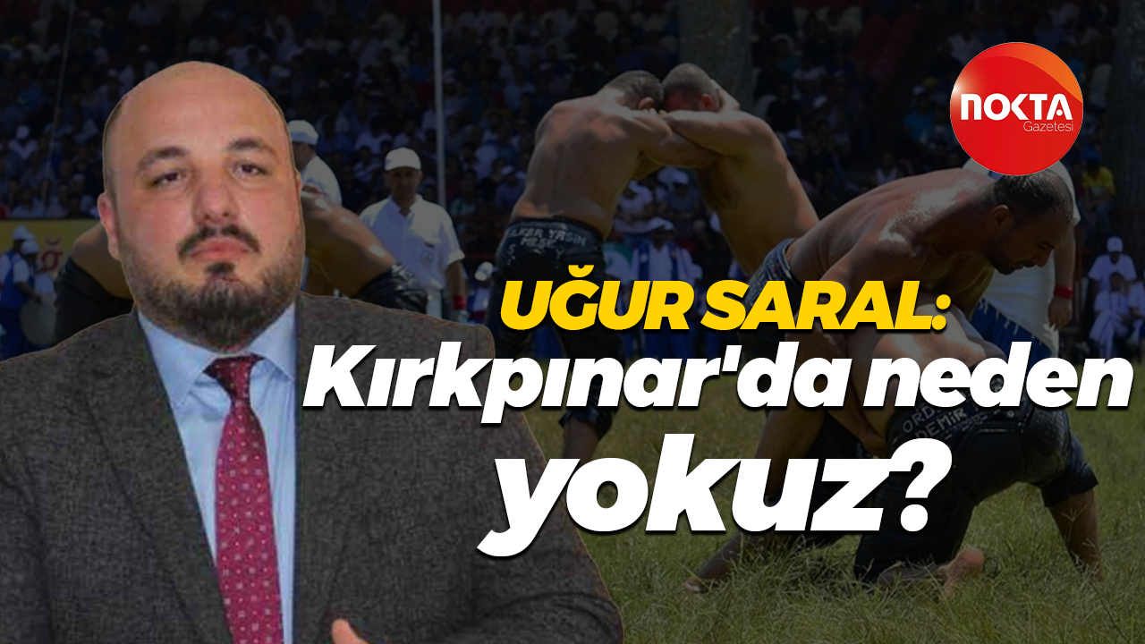 Uğur Saral: Kırkpınar'da neden yokuz?