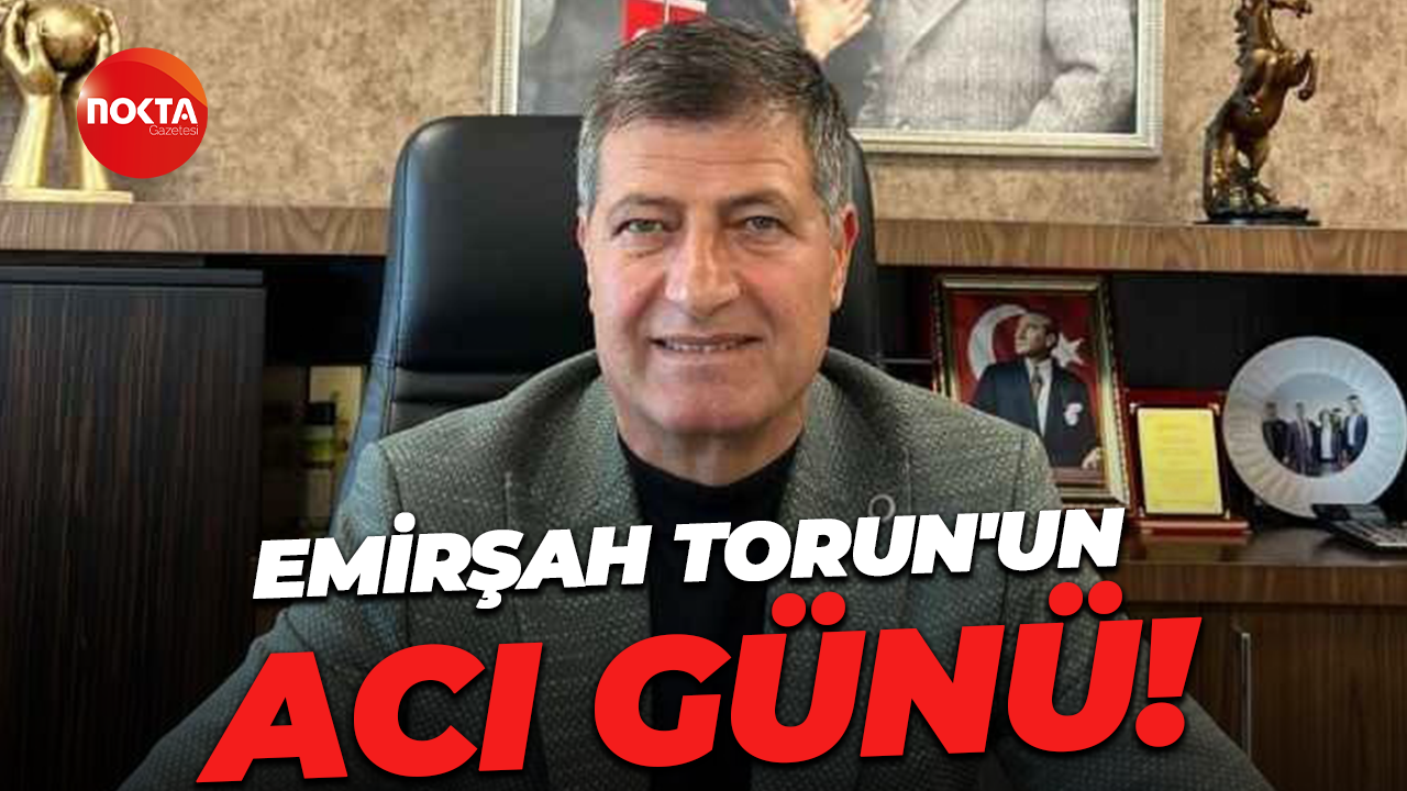 Emirşah Torun'un acı günü!
