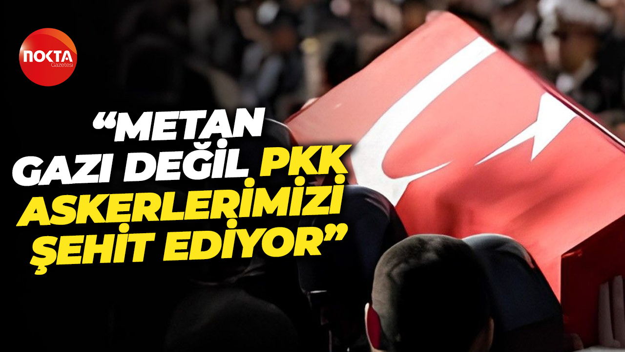 Kaan Şengil: “Metan gazı değil PKK askerlerimizi şehit ediyor”