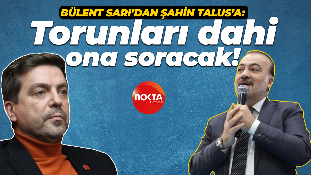 Bülent Sarı’dan Şahin Talus’a: Torunları dahi ona soracak!