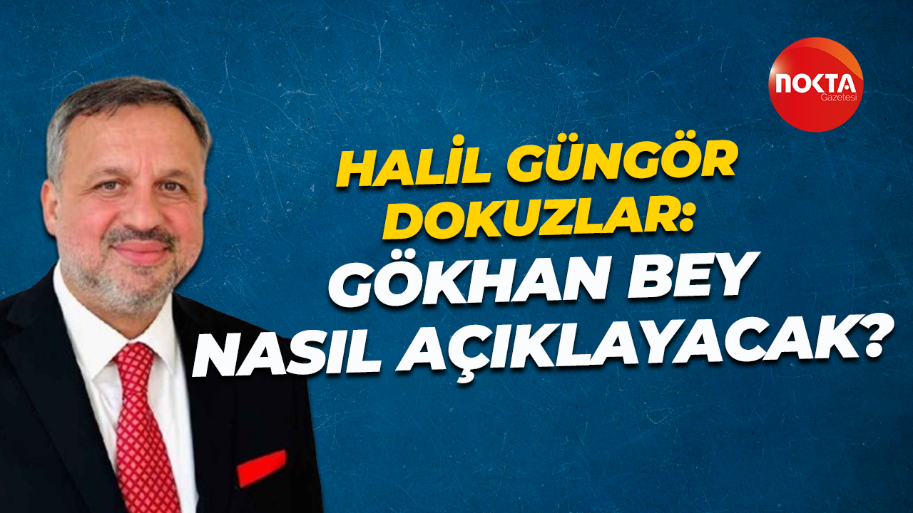 Halil Güngör Dokuzlar: Gökhan Bey nasıl açıklayacak?