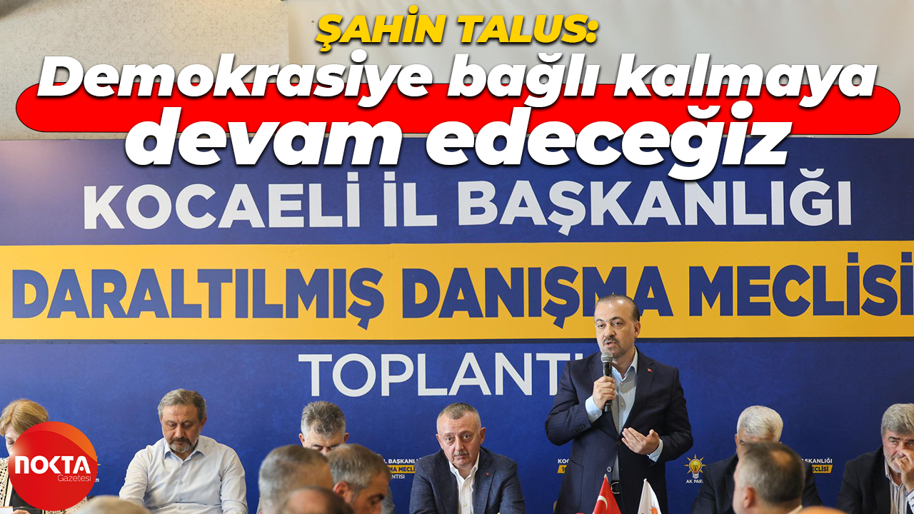 Şahin Talus: Demokrasiye bağlı kalmaya devam edeceğiz