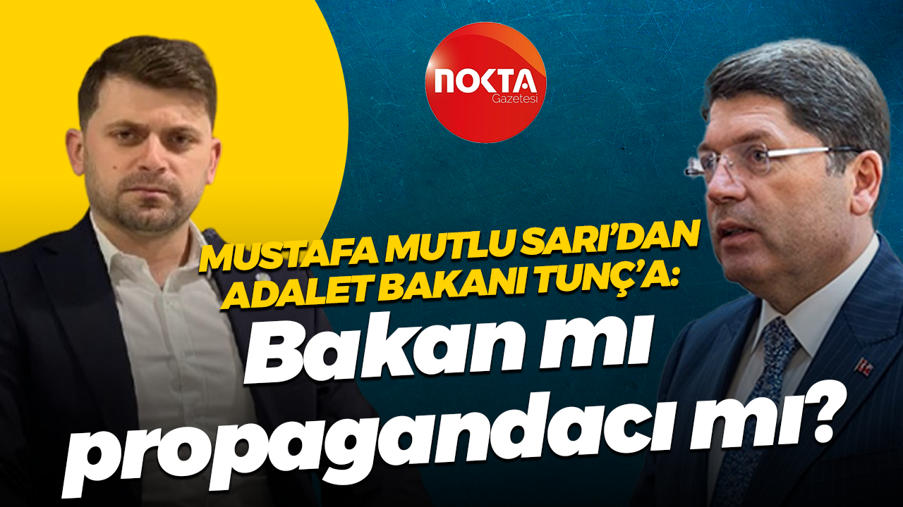Mustafa Mutlu Sarı’dan Adalet Bakanı Tunç’a: Bakan mı propagandacı mı?