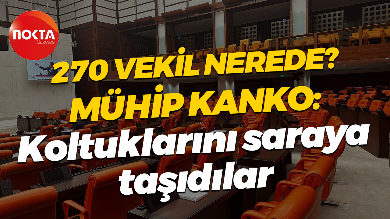 270 vekil nerede? Mühip Kanko: Koltuklarını saraya taşıdılar