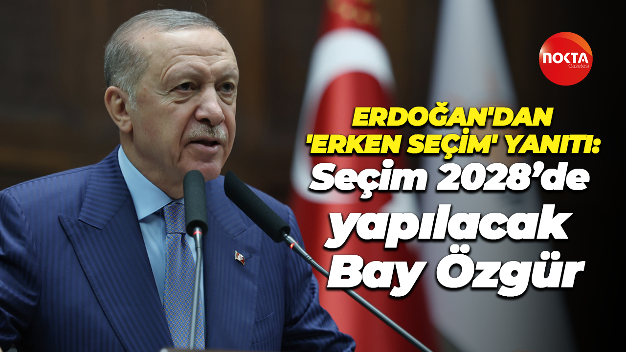 Erdoğan'dan 'erken seçim' yanıtı: Seçim 2028’de yapılacak Bay Özgür