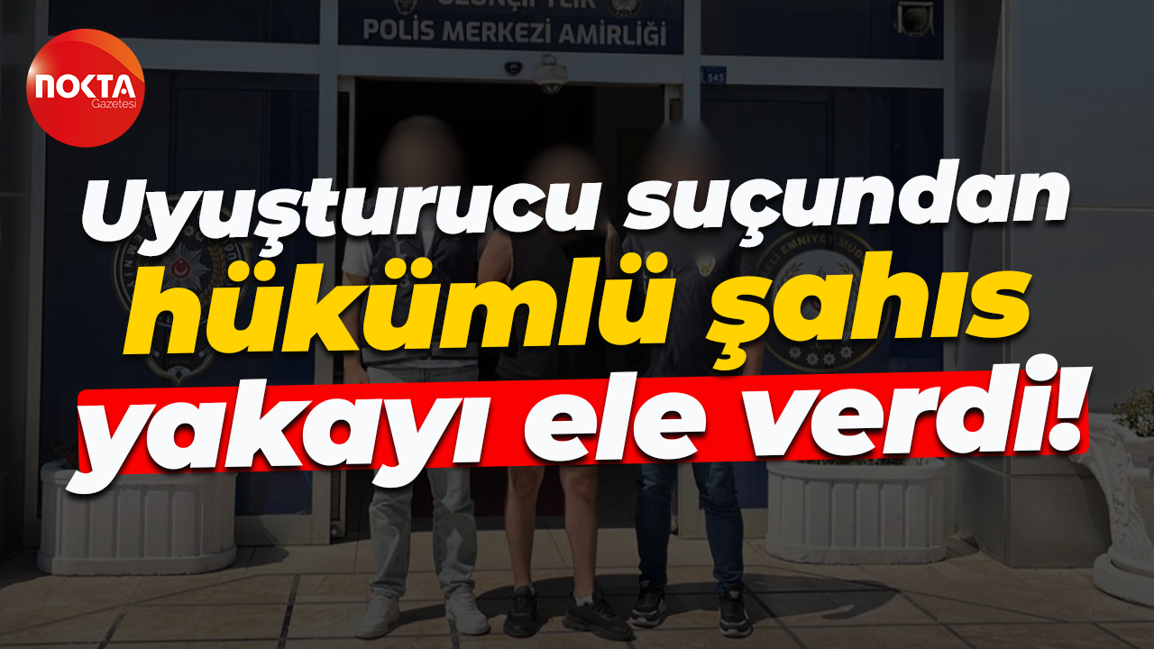 Uyuşturucu suçundan hükümlü şahıs yakayı ele verdi!