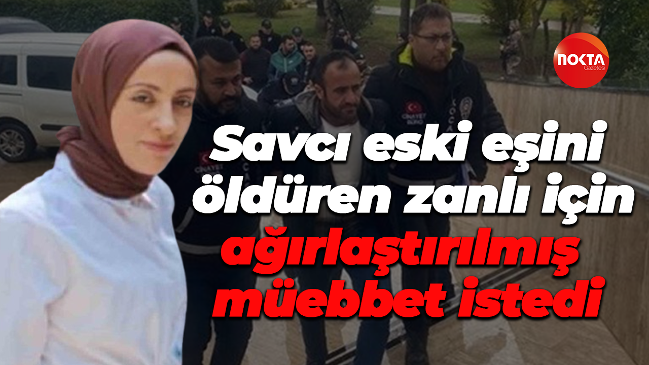 Savcı, eski eşini öldüren zanlı için ağırlaştırılmış müebbet istedi