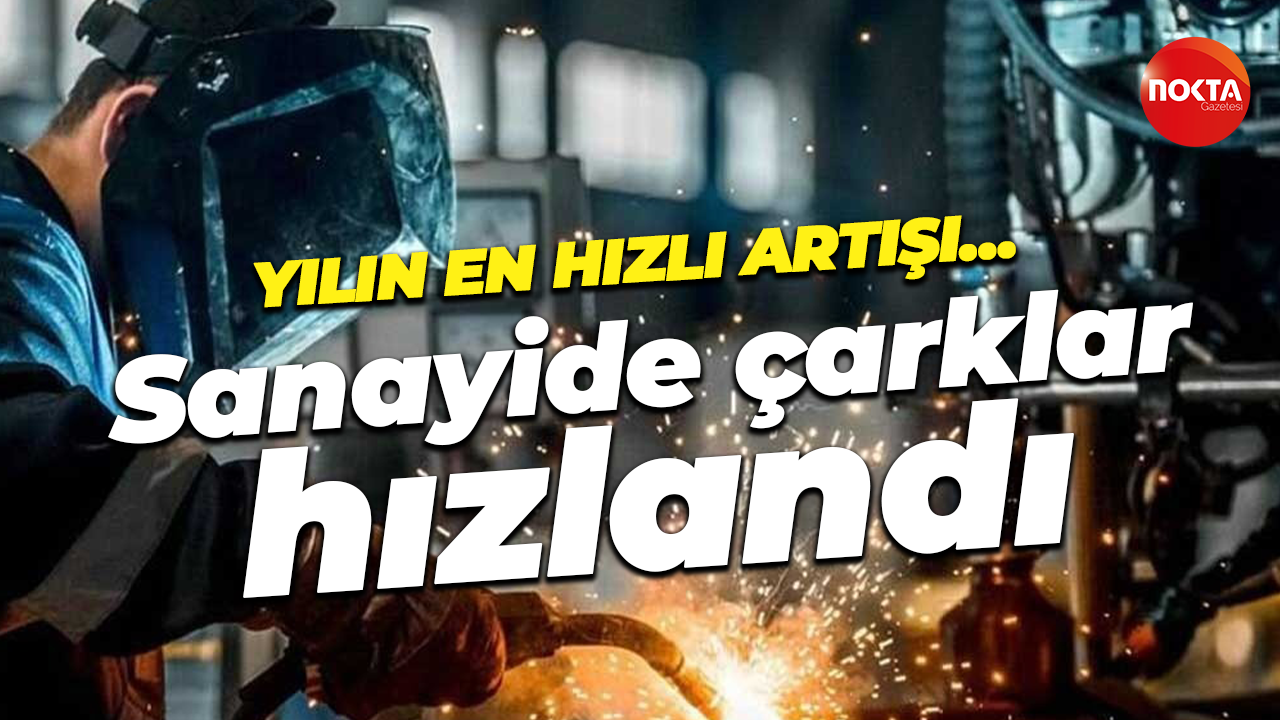 Yılın en hızlı artışı… Sanayide çarklar hızlandı