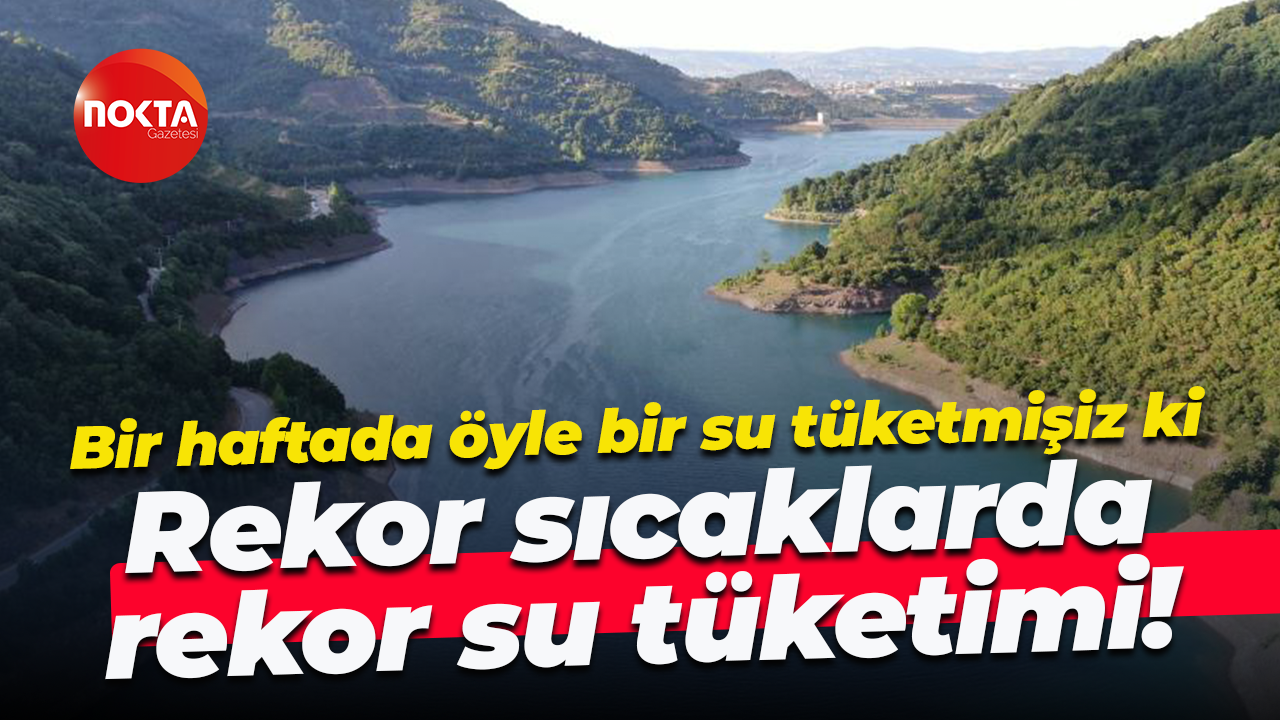 Bir haftada öyle bir su tüketmişiz ki… Rekor sıcaklarda rekor su tüketimi!