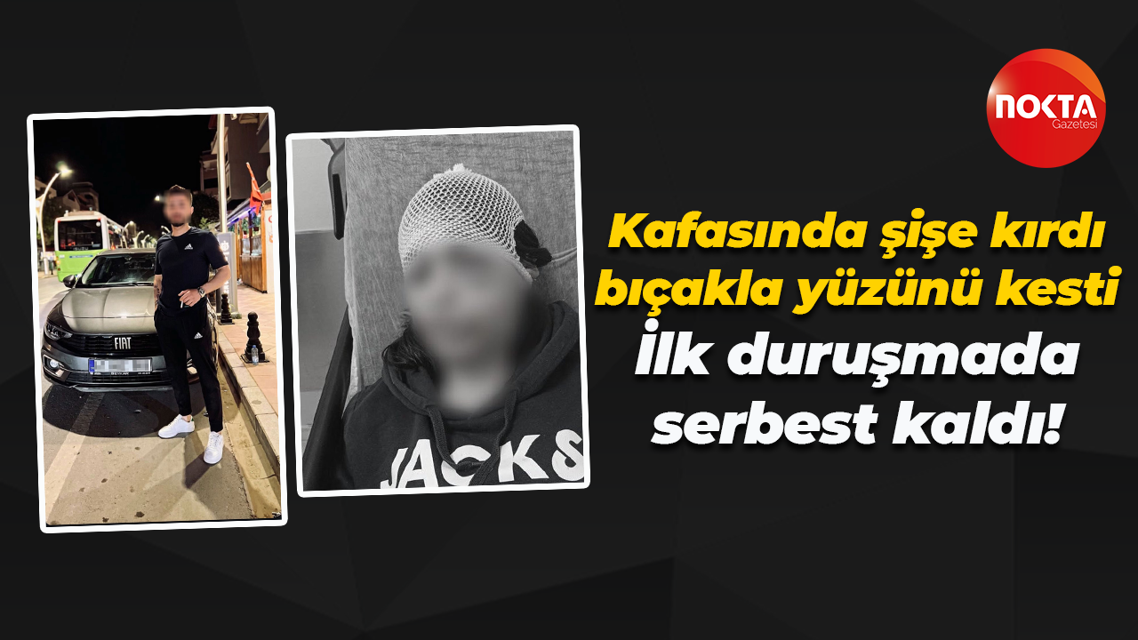 Kafasında şişe kırdı, bıçakla yüzünü kesti… İşkenceci sevgili ilk duruşmada serbest kaldı!