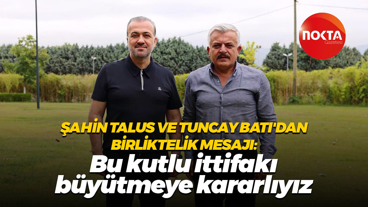 Şahin Talus ve Tuncay Batı'dan birliktelik mesajı: Bu kutlu ittifakı büyütmeye kararlıyız