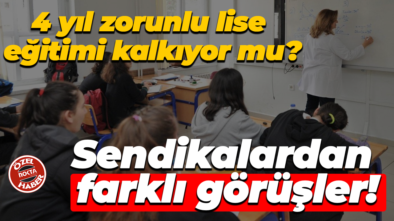 4 yıl zorunlu lise eğitimi kalkıyor mu? Sendikalardan farklı görüşler!