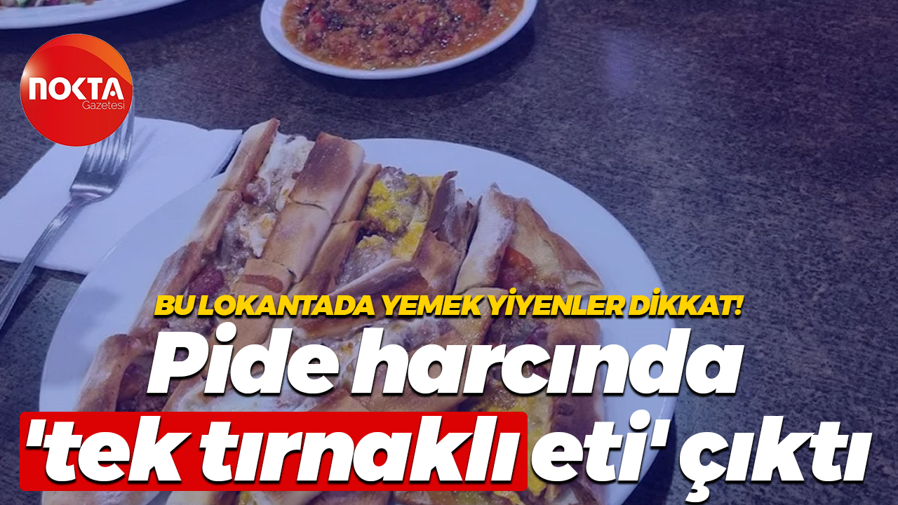 Bu lokantada yemek yiyenler dikkat! Pide harcında 'tek tırnaklı eti' çıktı