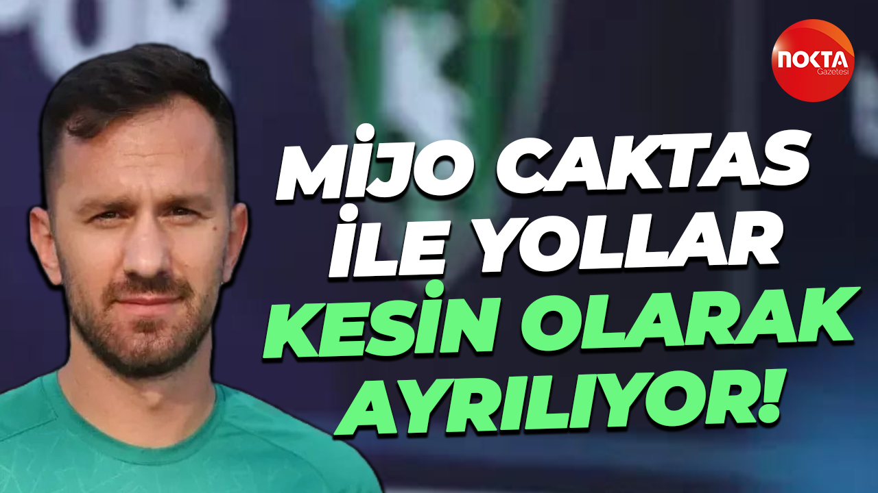 Mijo Caktas ile yollar kesin olarak ayrılıyor!