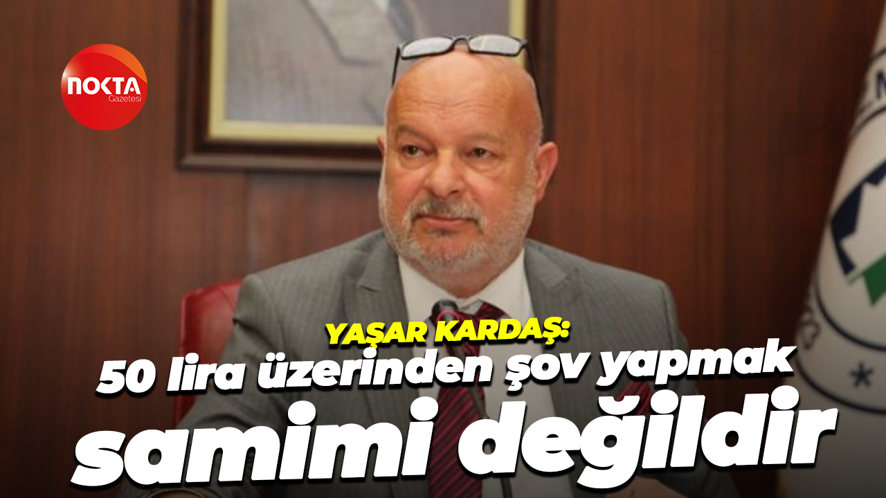 Yaşar Kardaş: 50 lira üzerinden şov yapmak samimi değildir
