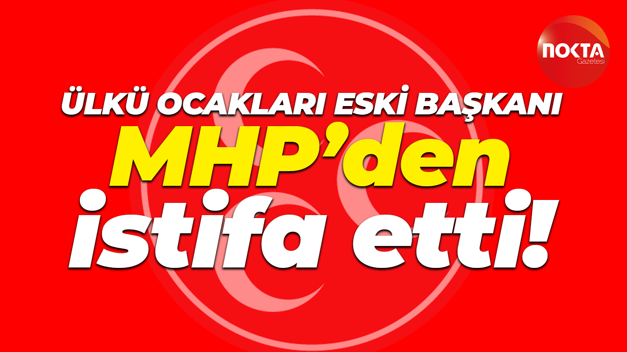 Ülkü Ocakları eski Başkanı MHP’den istifa etti!